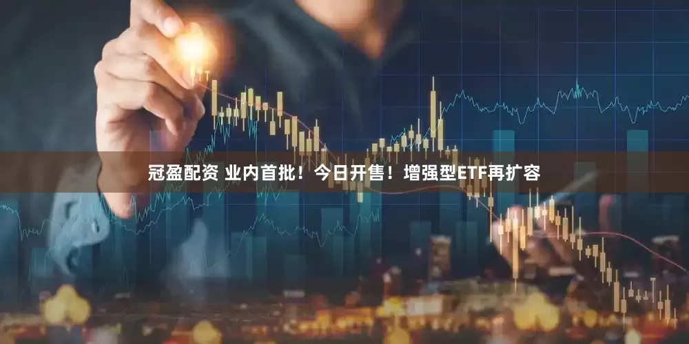 冠盈配資 業(yè)內(nèi)首批！今日開售！增強(qiáng)型ETF再擴(kuò)容