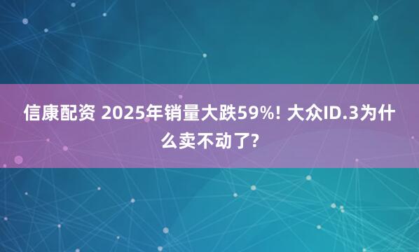 信康配資 2025年銷(xiāo)量大跌59%! 大眾ID.3為什么賣(mài)不動(dòng)了?